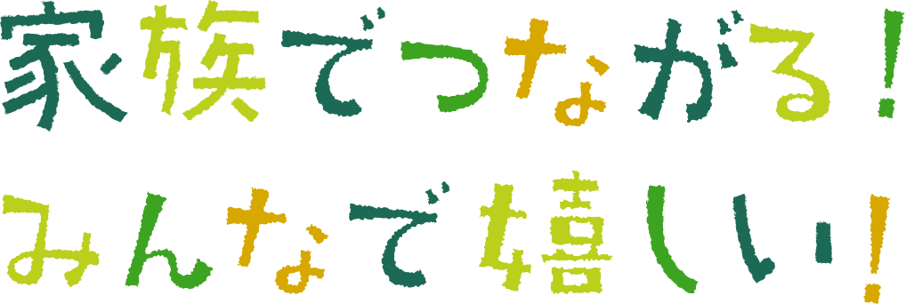 家族でつながる！みんなで嬉しい！